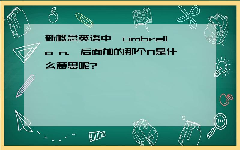 新概念英语中《umbrella n.》后面加的那个N是什么意思呢?