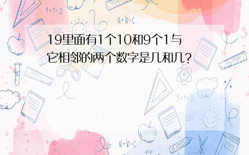 19里面有1个10和9个1与它相邻的两个数字是几和几?