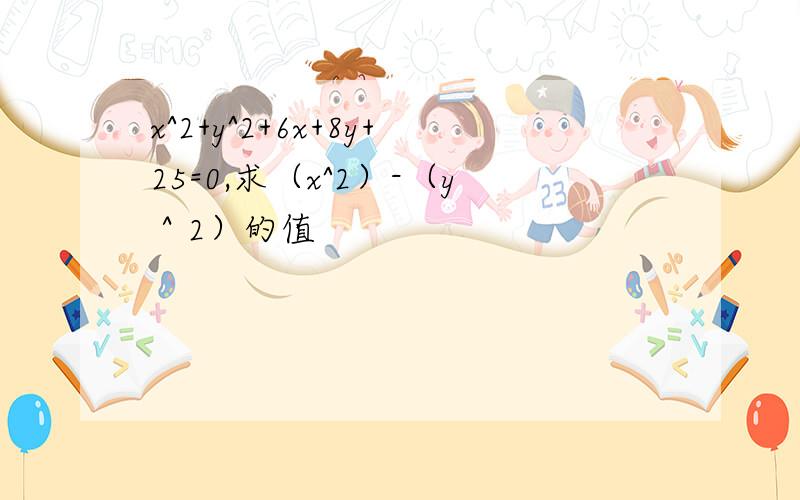 x^2+y^2+6x+8y+25=0,求（x^2）-（y＾2）的值