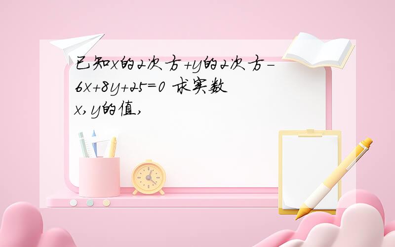 已知x的2次方+y的2次方-6x+8y+25=0 求实数x,y的值,