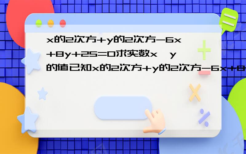 x的2次方+y的2次方-6x+8y+25=0求实数x,y的值已知x的2次方+y的2次方-6x+8y+25=0 求实数x,y的值