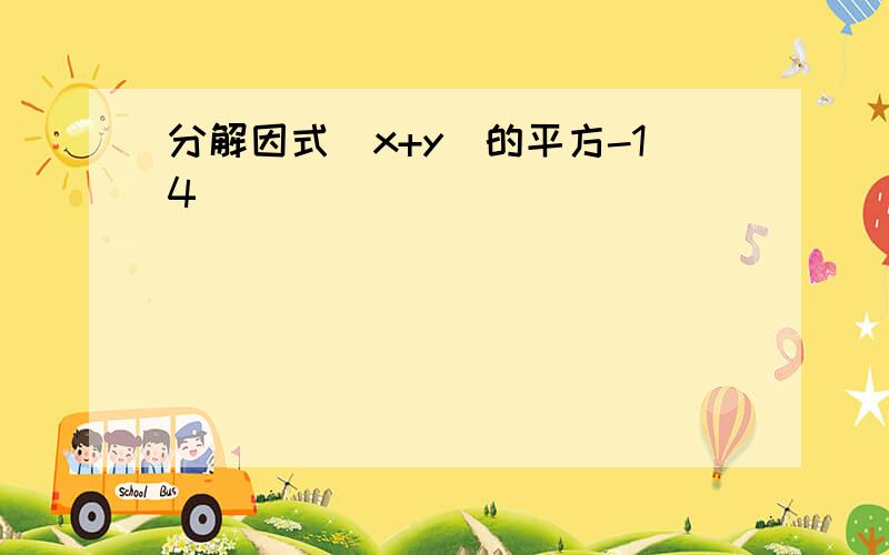 分解因式（x+y）的平方-14