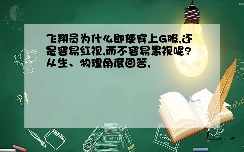 飞翔员为什么即使穿上G服,还是容易红视,而不容易黑视呢?从生、物理角度回答,