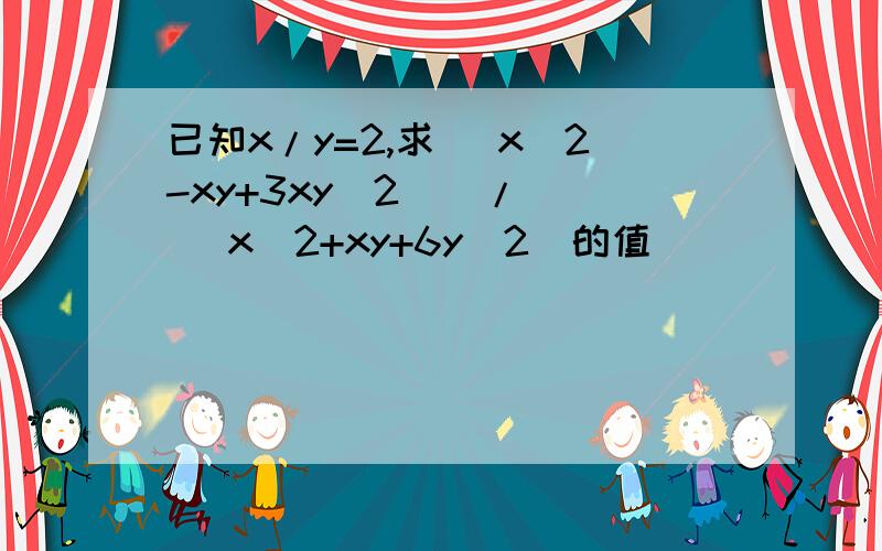 已知x/y=2,求 [x^2-xy+3xy^2 ] / [ x^2+xy+6y^2]的值