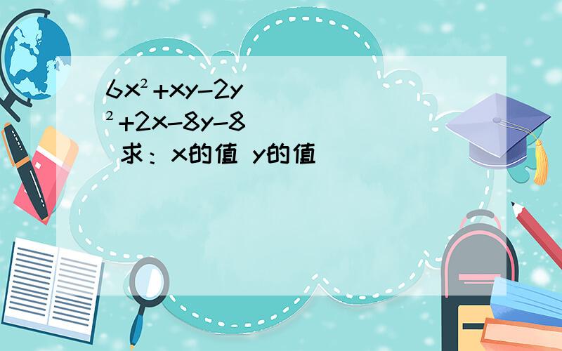 6x²+xy-2y²+2x-8y-8 求：x的值 y的值