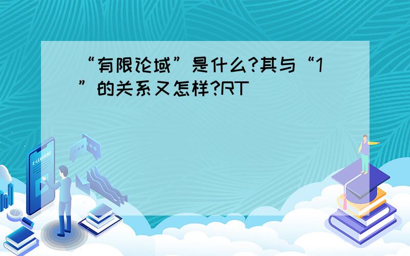 “有限论域”是什么?其与“1”的关系又怎样?RT