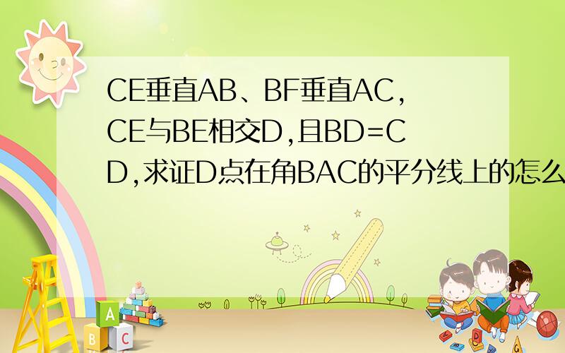 CE垂直AB、BF垂直AC,CE与BE相交D,且BD=CD,求证D点在角BAC的平分线上的怎么做快