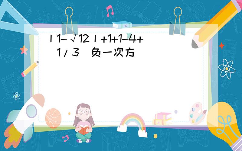 丨1-√12丨+1+1-4+（1/3）负一次方