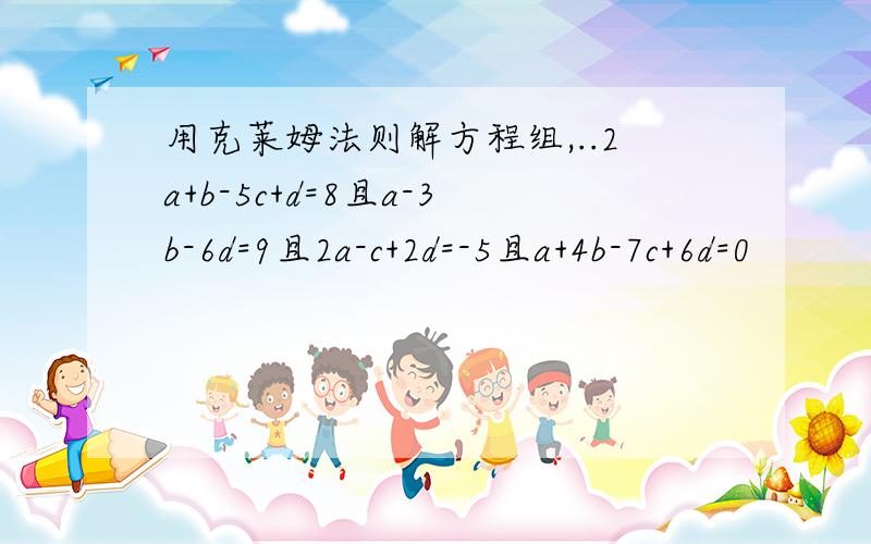 用克莱姆法则解方程组,..2a+b-5c+d=8且a-3b-6d=9且2a-c+2d=-5且a+4b-7c+6d=0