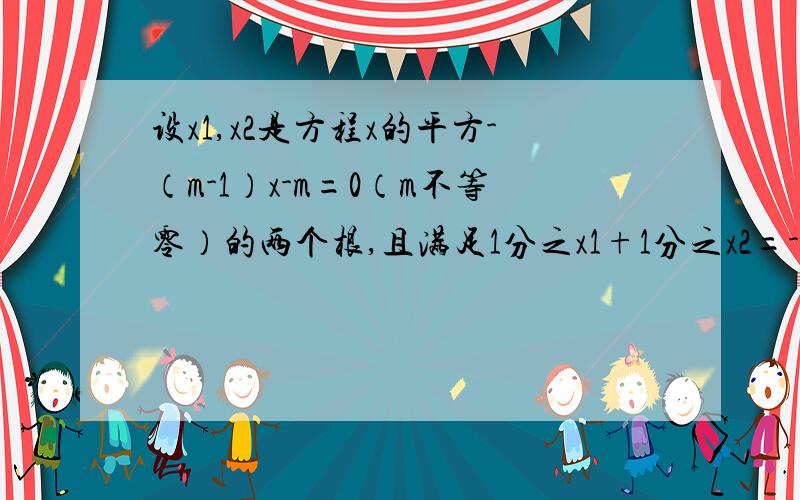 设x1,x2是方程x的平方-（m-1）x-m=0（m不等零）的两个根,且满足1分之x1+1分之x2=-2分之3求m的解