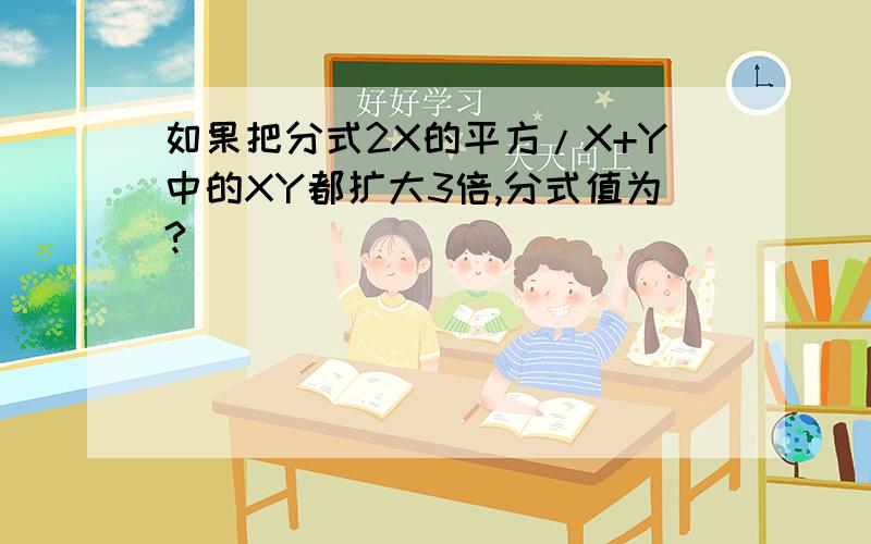 如果把分式2X的平方/X+Y中的XY都扩大3倍,分式值为?