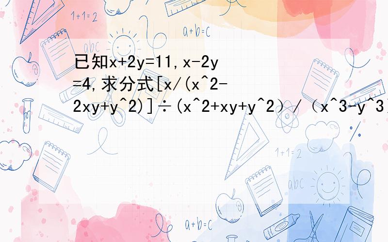 已知x+2y=11,x-2y=4,求分式[x/(x^2-2xy+y^2)]÷(x^2+xy+y^2）/（x^3-y^3）+[(2x+2y)/(x-y)-2]的值⊙ o ⊙