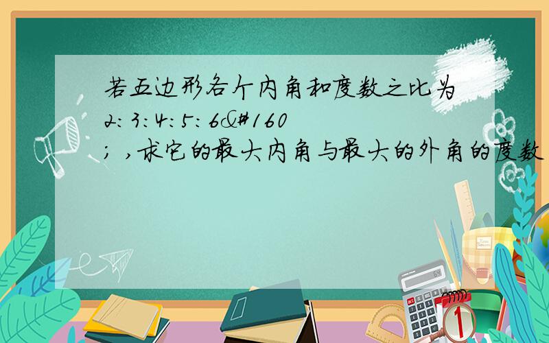 若五边形各个内角和度数之比为2:3:4:5:6  ,求它的最大内角与最大的外角的度数