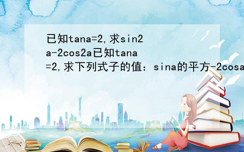 已知tana=2,求sin2a-2cos2a已知tana=2,求下列式子的值：sina的平方-2cosa的平方?