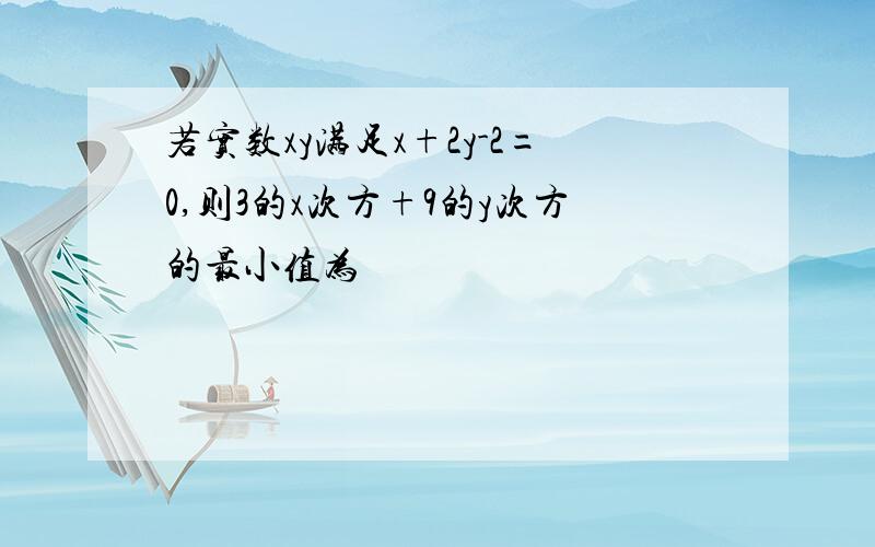 若实数xy满足x+2y-2=0,则3的x次方+9的y次方的最小值为