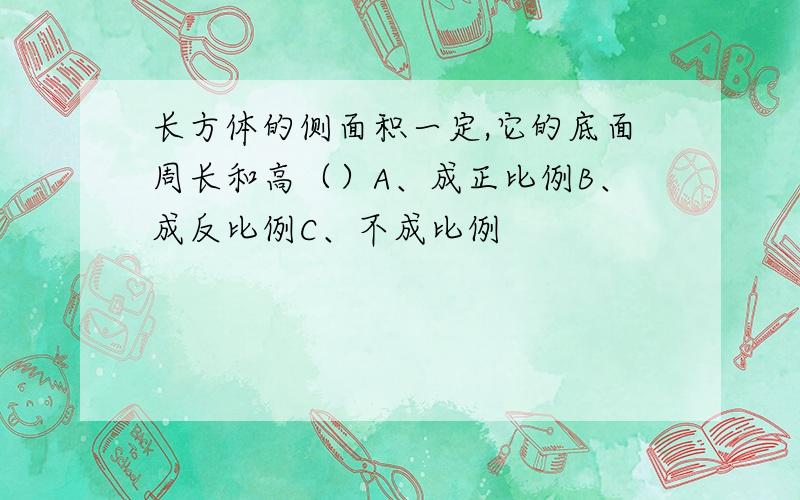 长方体的侧面积一定,它的底面周长和高（）A、成正比例B、成反比例C、不成比例