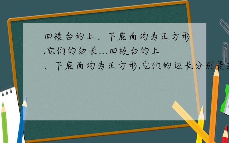 四棱台的上、下底面均为正方形,它们的边长...四棱台的上、下底面均为正方形,它们的边长分别是2cm和8cm,两底面之间的距离为4cm,求该四棱台的侧棱长?快