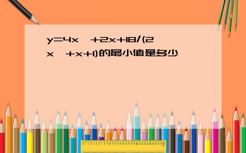 y=4x*+2x+18/(2x*+x+1)的最小值是多少