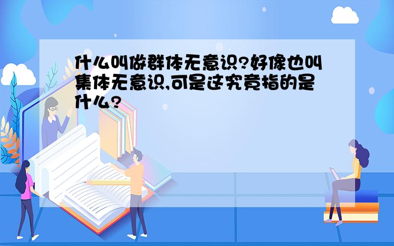 什么叫做群体无意识?好像也叫集体无意识,可是这究竟指的是什么?