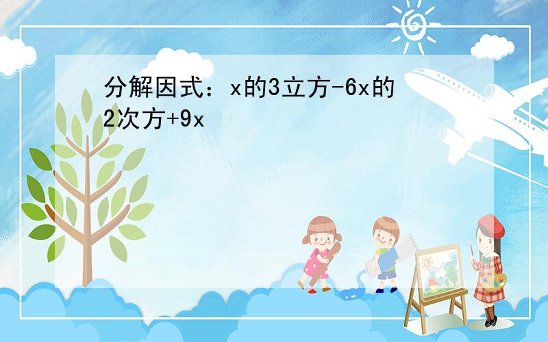 分解因式：x的3立方-6x的2次方+9x