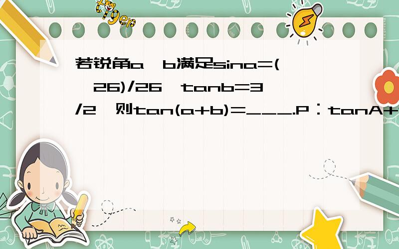 若锐角a,b满足sina=(√26)/26,tanb=3/2,则tan(a+b)=___.P：tanA+tanB=0Q：tan(A+B)=0 ,则P是Q的___条件.下列等式中对任意数A、B都满足的是:cos2A=2cos²A-1sin2A=2sin²A-1