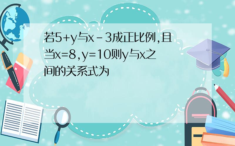 若5+y与x-3成正比例,且当x=8,y=10则y与x之间的关系式为