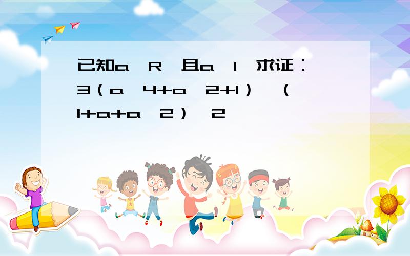 已知a∈R,且a≠1,求证：3（a＾4+a＾2+1）〉（1+a+a＾2）＾2