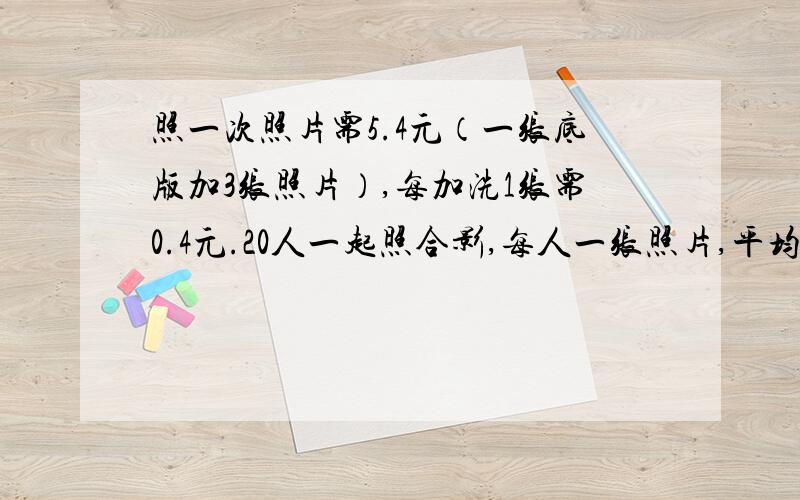 照一次照片需5.4元（一张底版加3张照片）,每加洗1张需0.4元.20人一起照合影,每人一张照片,平均每人交多少钱?