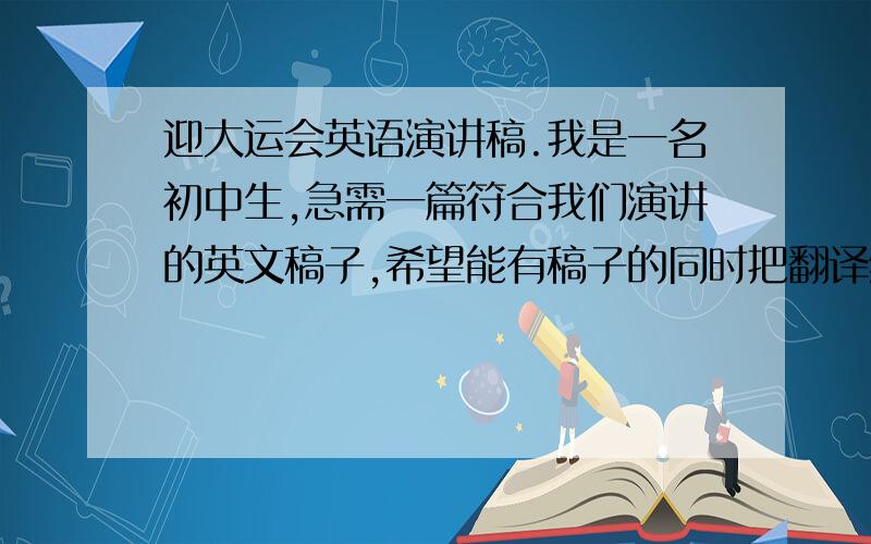 迎大运会英语演讲稿.我是一名初中生,急需一篇符合我们演讲的英文稿子,希望能有稿子的同时把翻译给我~