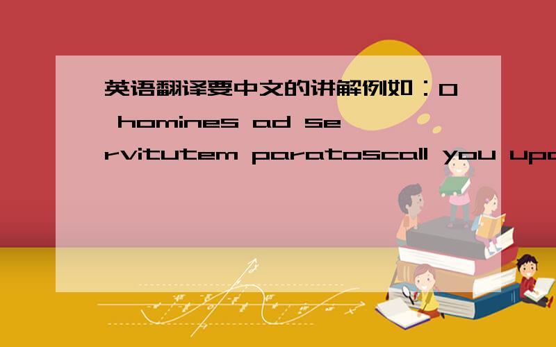 英语翻译要中文的讲解例如：O homines ad servitutem paratoscall you upon thee O Father God Lord of the Sun