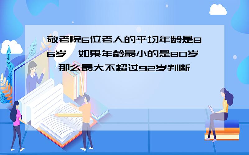 敬老院6位老人的平均年龄是86岁,如果年龄最小的是80岁,那么最大不超过92岁判断