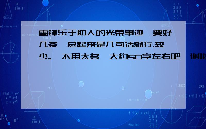 雷锋乐于助人的光荣事迹,要好几条,总起来是几句话就行.较少..,不用太多,大约50字左右吧,谢啦.