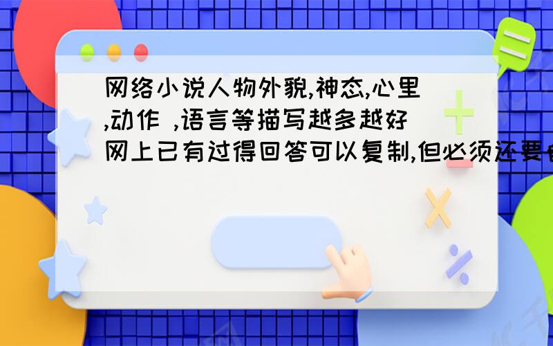 网络小说人物外貌,神态,心里,动作 ,语言等描写越多越好网上已有过得回答可以复制,但必须还要自已在找一些