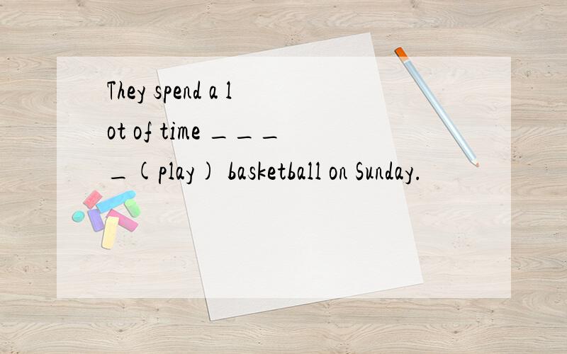 They spend a lot of time ____(play) basketball on Sunday.