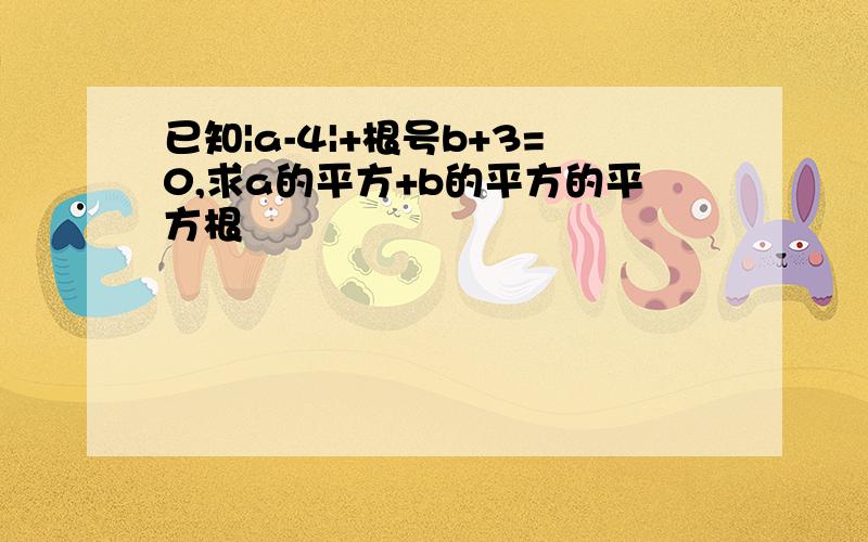 已知|a-4|+根号b+3=0,求a的平方+b的平方的平方根