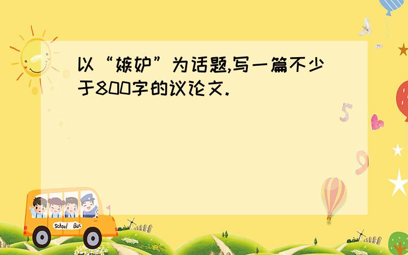 以“嫉妒”为话题,写一篇不少于800字的议论文.