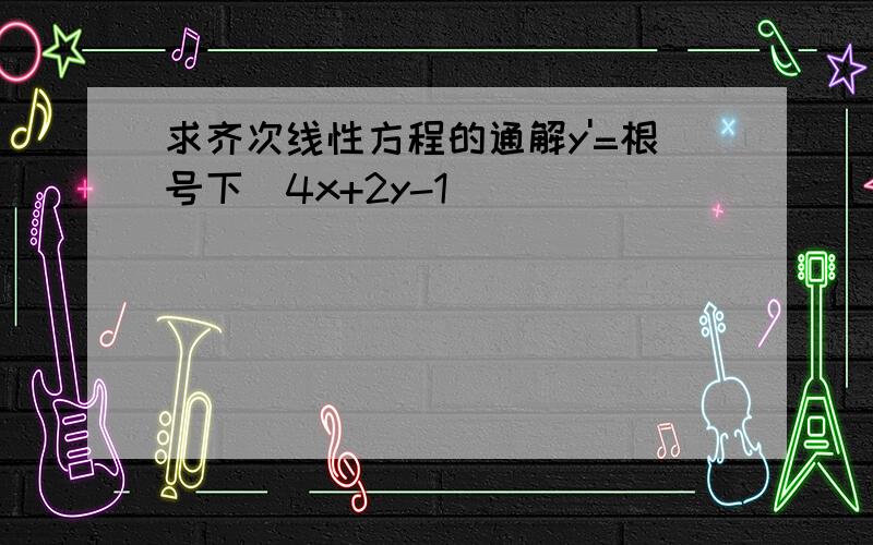 求齐次线性方程的通解y'=根号下（4x+2y-1)