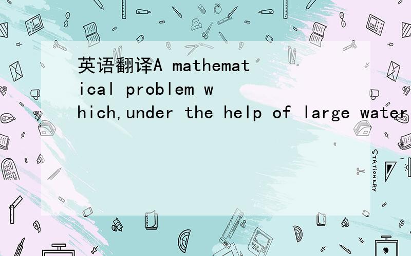 英语翻译A mathematical problem which,under the help of large water jet ah thank you thank you!6 from 4 volunteers were chosen to engage in translation,guided tours,guide,Procter & Gamble.Teachers 5 different 2 A and B were not engaged in the tran