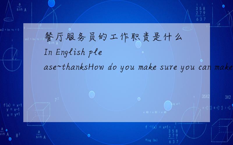 餐厅服务员的工作职责是什么 In English please~thanksHow do you make sure you can make guests happy in the restaurant with F & B service?你如何确保你的客人在餐厅高兴的用餐?