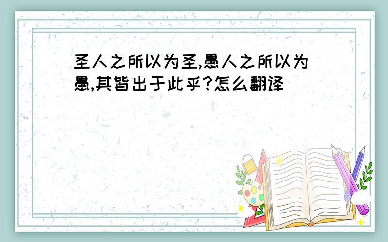 圣人之所以为圣,愚人之所以为愚,其皆出于此乎?怎么翻译