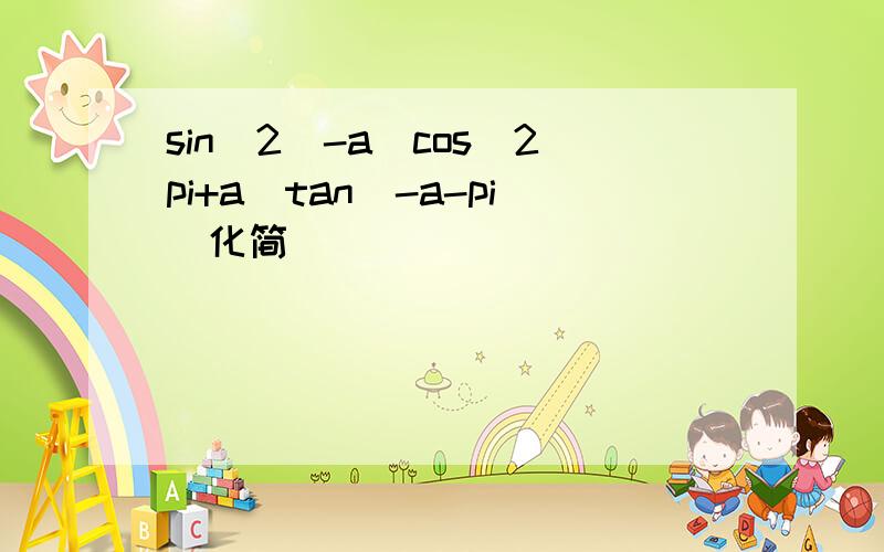 sin^2(-a)cos(2pi+a)tan(-a-pi)化简