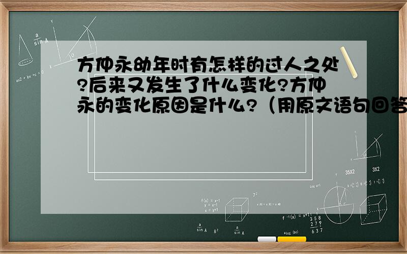 方仲永幼年时有怎样的过人之处?后来又发生了什么变化?方仲永的变化原因是什么?（用原文语句回答）我这是学案,上学要用的