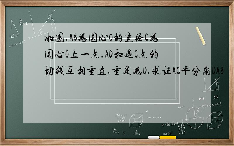 如图,AB为圆心O的直径C为圆心O上一点,AD和过C点的切线互相垂直,垂足为D,求证AC平分角DAB