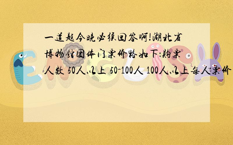 一道题今晚必须回答啊!湖北省博物馆团体门票价格如下：购票人数 50人以上 50-100人 100人以上每人票价 8元 6元 3元今有江岸小学六年级一班与二班分别购票,两班总计付门票费728元,如果一起