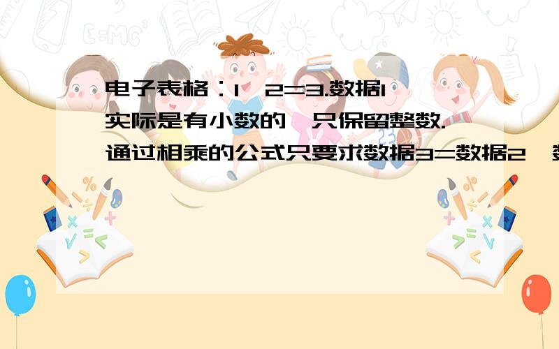 电子表格：1*2=3.数据1实际是有小数的,只保留整数.通过相乘的公式只要求数据3=数据2*数据1（显示的直）比方说：1.5*2=3,1.5保留整数后为2,表格显示为2*2=3,如何使用公式使其=4?