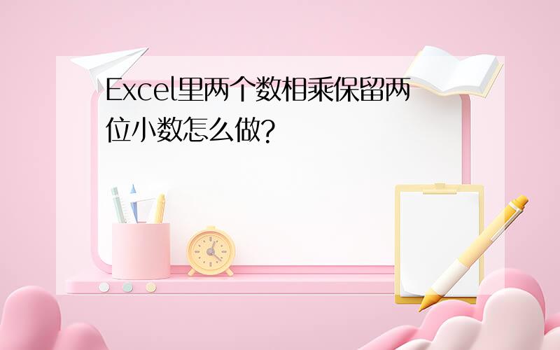 Excel里两个数相乘保留两位小数怎么做?