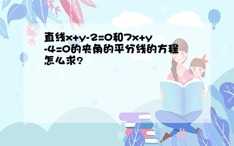 直线x+y-2=0和7x+y-4=0的夹角的平分线的方程怎么求?