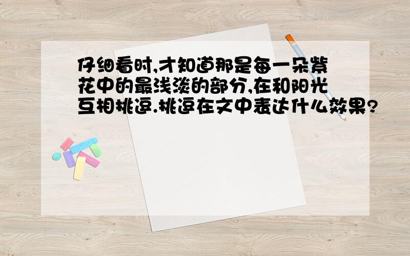 仔细看时,才知道那是每一朵紫花中的最浅淡的部分,在和阳光互相挑逗.挑逗在文中表达什么效果?