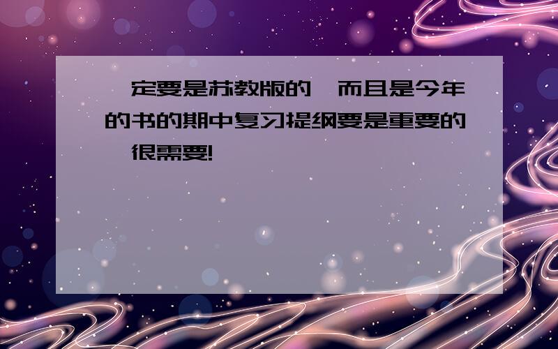 一定要是苏教版的,而且是今年的书的期中复习提纲要是重要的,很需要!