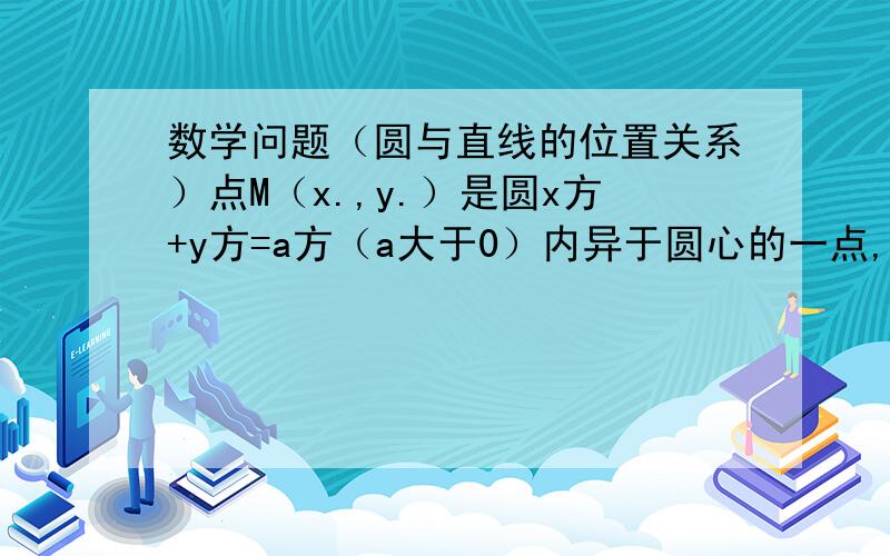 数学问题（圆与直线的位置关系）点M（x.,y.）是圆x方+y方=a方（a大于0）内异于圆心的一点,则直线x.x+y.y=a方与此圆的位置关系为.不要抄那个,具体点,否则看不懂!